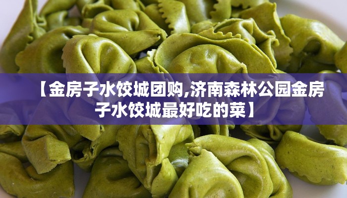 【金房子水饺城团购,济南森林公园金房子水饺城最好吃的菜】