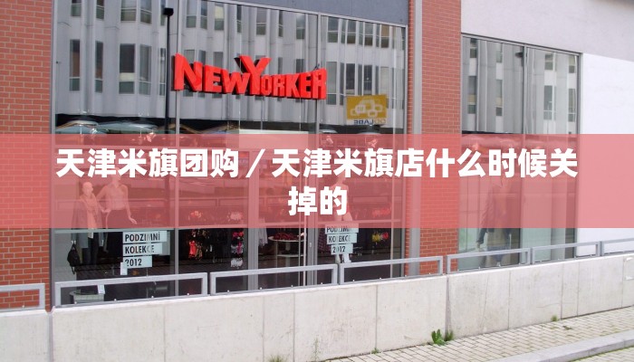 天津米旗团购／天津米旗店什么时候关掉的