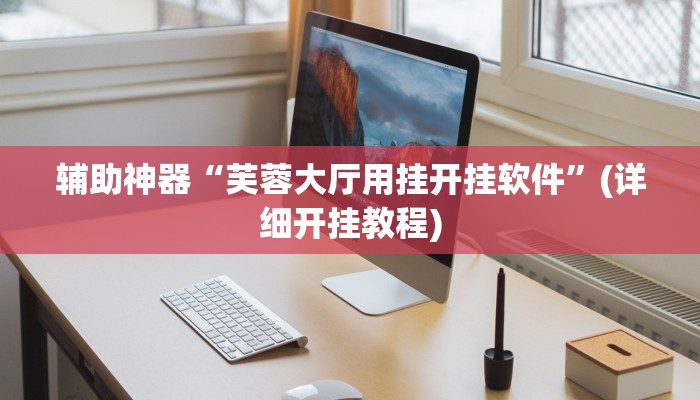 辅助神器“芙蓉大厅用挂开挂软件”(详细开挂教程)