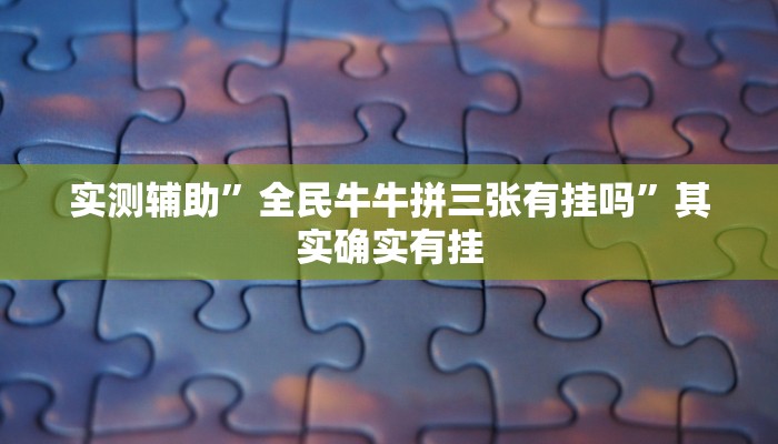 实测辅助”全民牛牛拼三张有挂吗”其实确实有挂