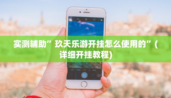 实测辅助”玖天乐游开挂怎么使用的”(详细开挂教程)