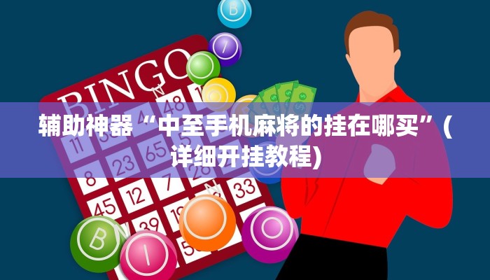 辅助神器“中至手机麻将的挂在哪买”(详细开挂教程)