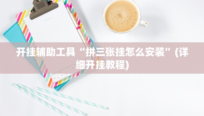 开挂辅助工具“拼三张挂怎么安装”(详细开挂教程)
