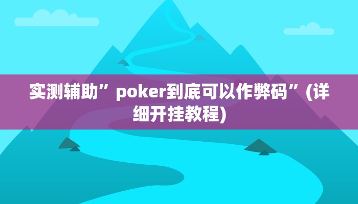 实测辅助”poker到底可以作弊码”(详细开挂教程)