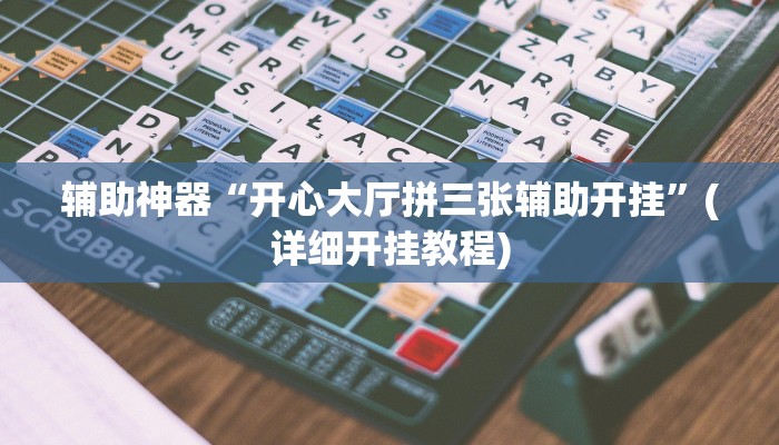 辅助神器“开心大厅拼三张辅助开挂”(详细开挂教程)