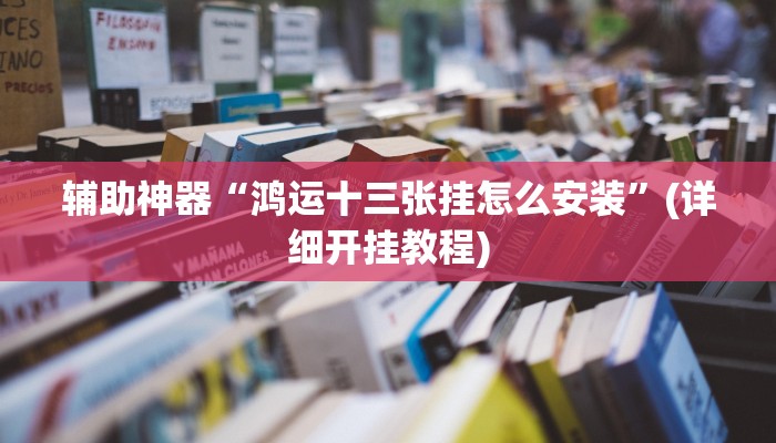 辅助神器“鸿运十三张挂怎么安装”(详细开挂教程)