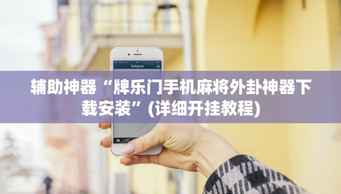 辅助神器“牌乐门手机麻将外卦神器下载安装”(详细开挂教程)