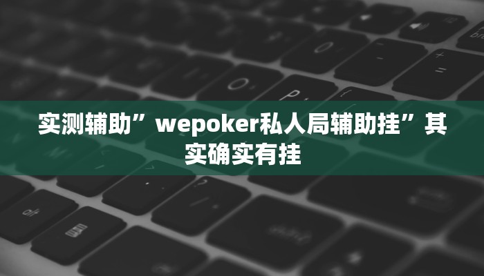 实测辅助”wepoker私人局辅助挂”其实确实有挂