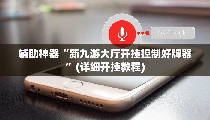 辅助神器“新九游大厅开挂控制好牌器”(详细开挂教程)