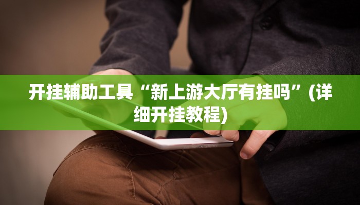 开挂辅助工具“新上游大厅有挂吗”(详细开挂教程)