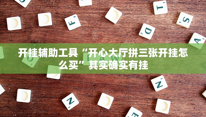 开挂辅助工具“开心大厅拼三张开挂怎么买”其实确实有挂