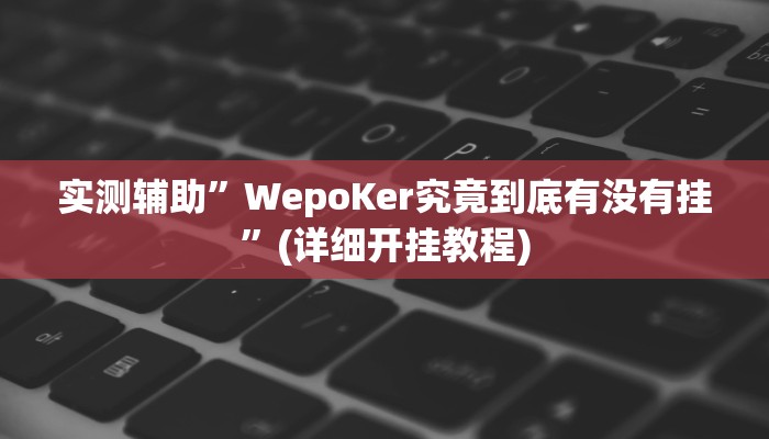 实测辅助”WepoKer究竟到底有没有挂”(详细开挂教程)