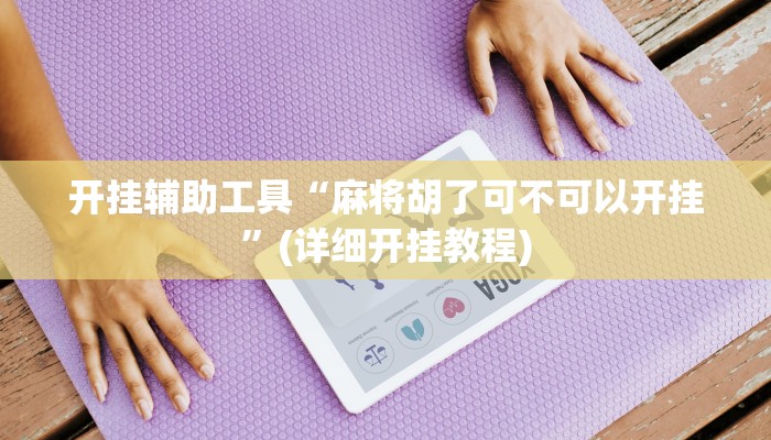 开挂辅助工具“麻将胡了可不可以开挂”(详细开挂教程)
