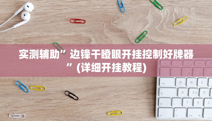 实测辅助”边锋干瞪眼开挂控制好牌器”(详细开挂教程)