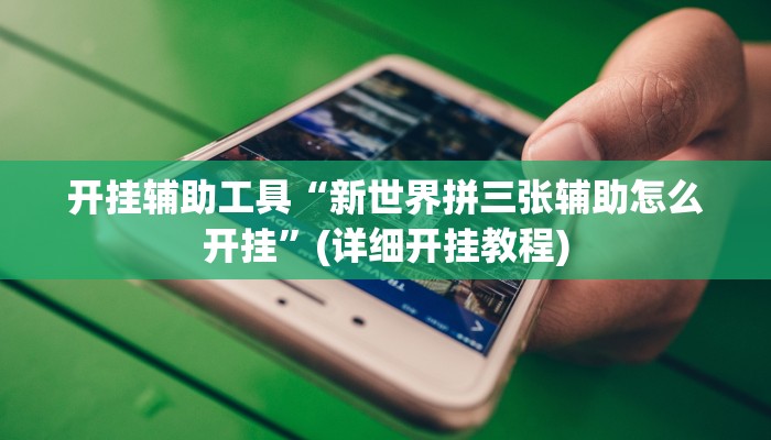 开挂辅助工具“新世界拼三张辅助怎么开挂”(详细开挂教程)