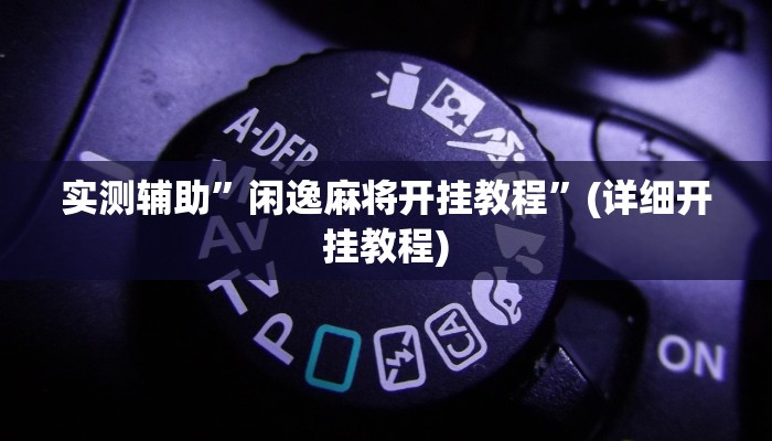 实测辅助”闲逸麻将开挂教程”(详细开挂教程)