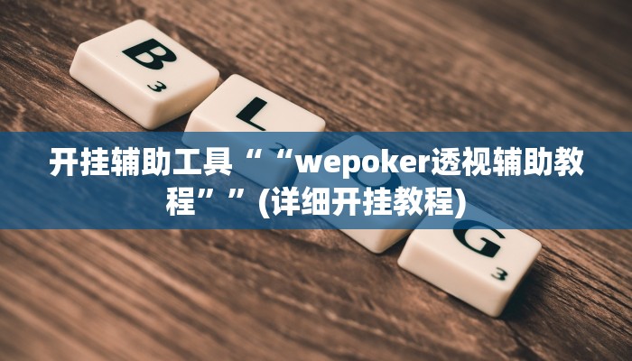 开挂辅助工具““wepoker透视辅助教程””(详细开挂教程)