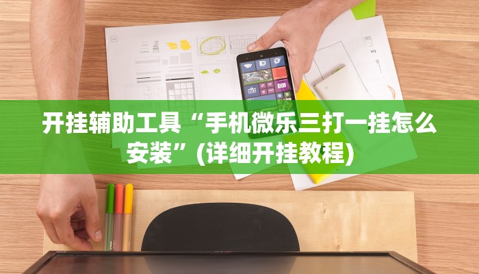 开挂辅助工具“手机微乐三打一挂怎么安装”(详细开挂教程)