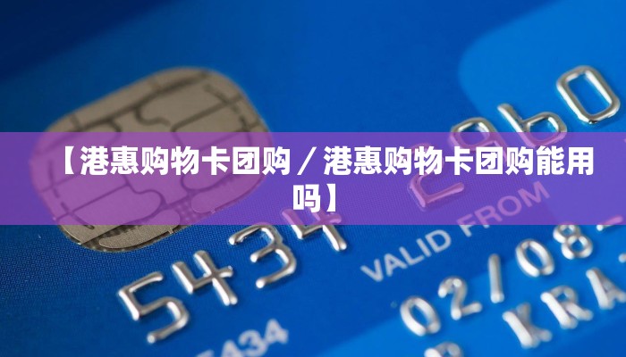 【港惠购物卡团购／港惠购物卡团购能用吗】