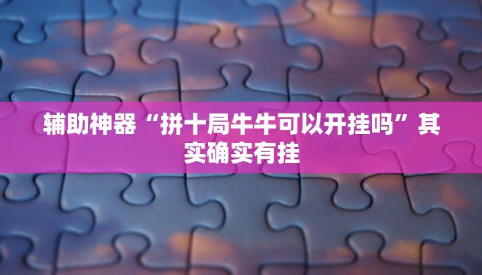 辅助神器“拼十局牛牛可以开挂吗”其实确实有挂