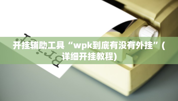 开挂辅助工具“wpk到底有没有外挂”(详细开挂教程)