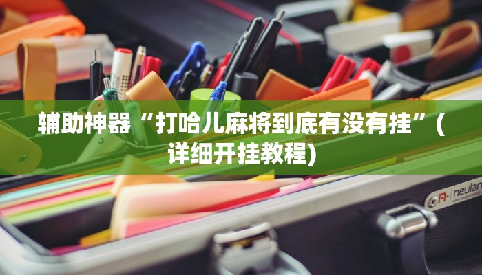 辅助神器“打哈儿麻将到底有没有挂”(详细开挂教程)