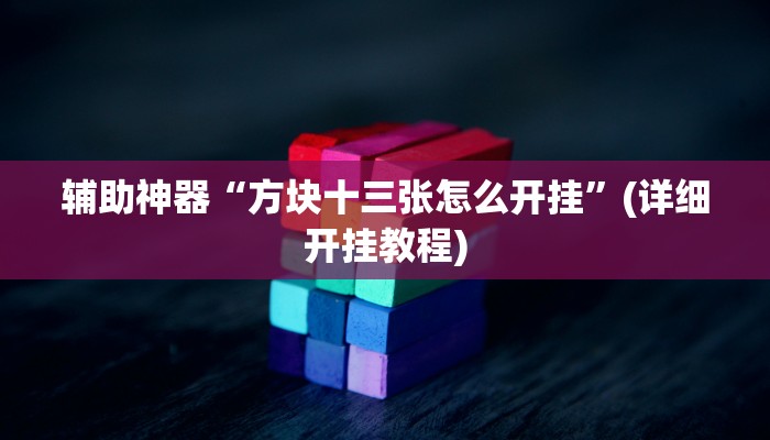 辅助神器“方块十三张怎么开挂”(详细开挂教程)