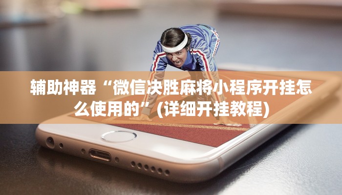 辅助神器“微信决胜麻将小程序开挂怎么使用的”(详细开挂教程)