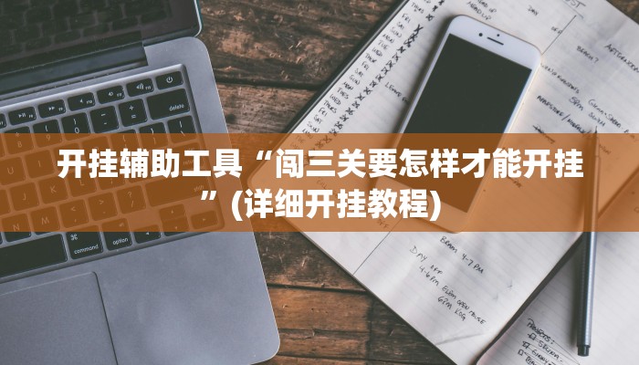 开挂辅助工具“闯三关要怎样才能开挂”(详细开挂教程)