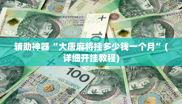 辅助神器“大唐麻将挂多少钱一个月”(详细开挂教程)