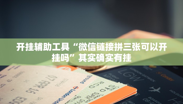 开挂辅助工具“微信链接拼三张可以开挂吗”其实确实有挂