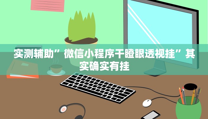 实测辅助”微信小程序干瞪眼透视挂”其实确实有挂