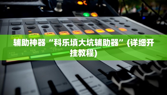 辅助神器“科乐填大坑辅助器”(详细开挂教程)