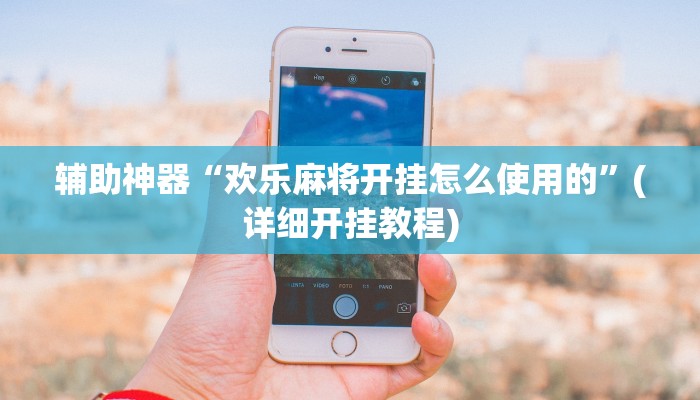 辅助神器“欢乐麻将开挂怎么使用的”(详细开挂教程)