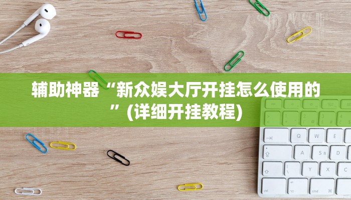 辅助神器“新众娱大厅开挂怎么使用的”(详细开挂教程)
