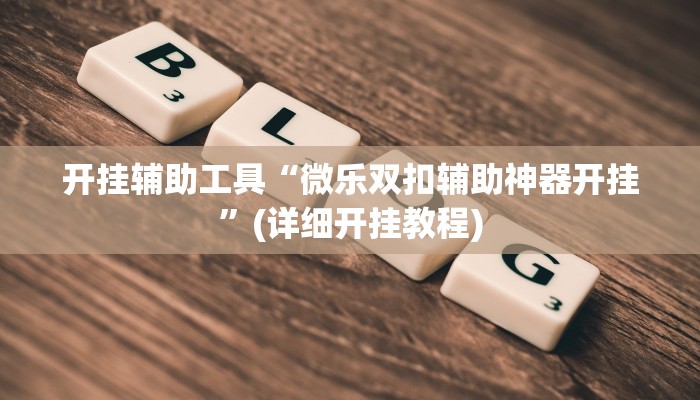 开挂辅助工具“微乐双扣辅助神器开挂”(详细开挂教程)
