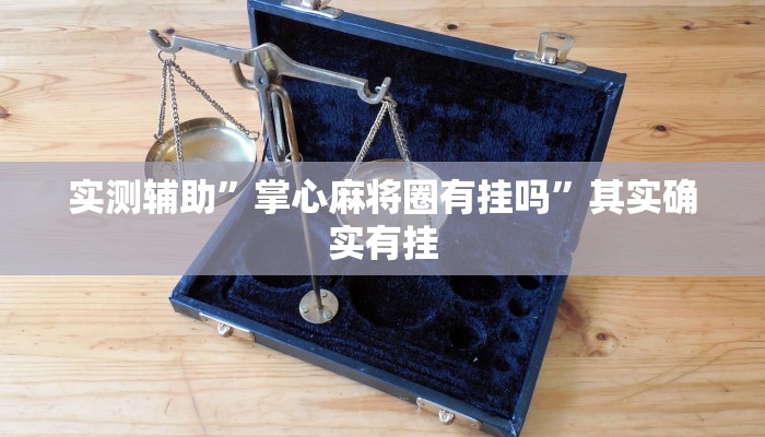 实测辅助”掌心麻将圈有挂吗”其实确实有挂