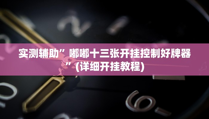 实测辅助”嘟嘟十三张开挂控制好牌器”(详细开挂教程)