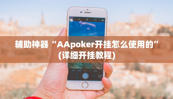 辅助神器“AApoker开挂怎么使用的”(详细开挂教程)