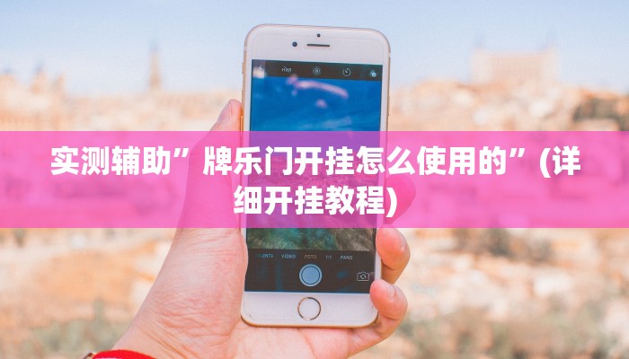 实测辅助”牌乐门开挂怎么使用的”(详细开挂教程)