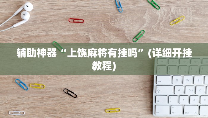 辅助神器“上饶麻将有挂吗”(详细开挂教程)