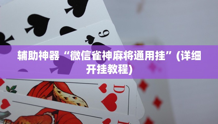 辅助神器“微信雀神麻将通用挂”(详细开挂教程)