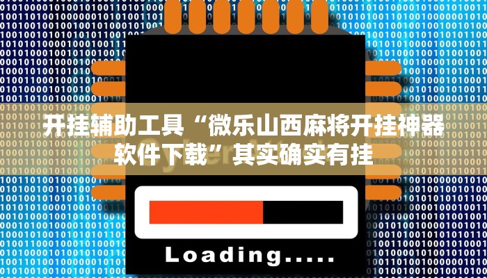 开挂辅助工具“微乐山西麻将开挂神器软件下载”其实确实有挂