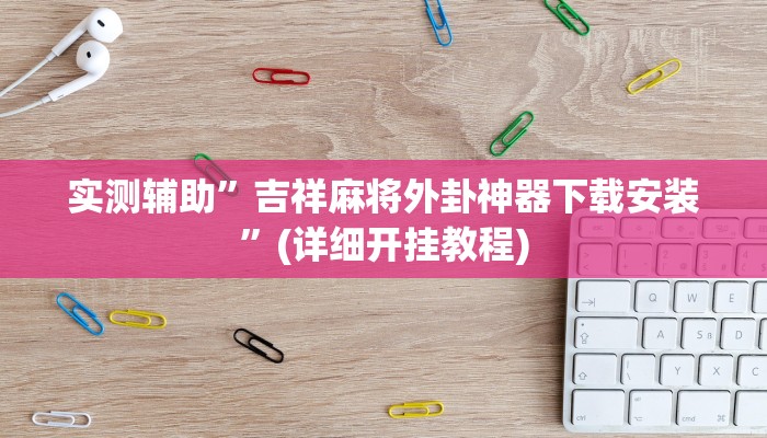 实测辅助”吉祥麻将外卦神器下载安装”(详细开挂教程)