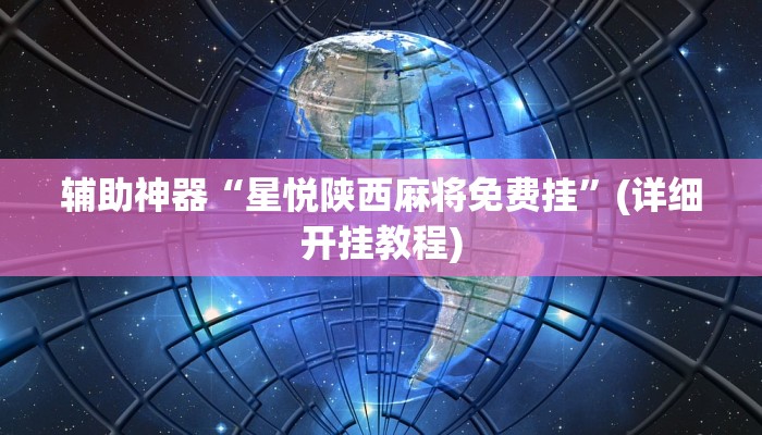 辅助神器“星悦陕西麻将免费挂”(详细开挂教程)