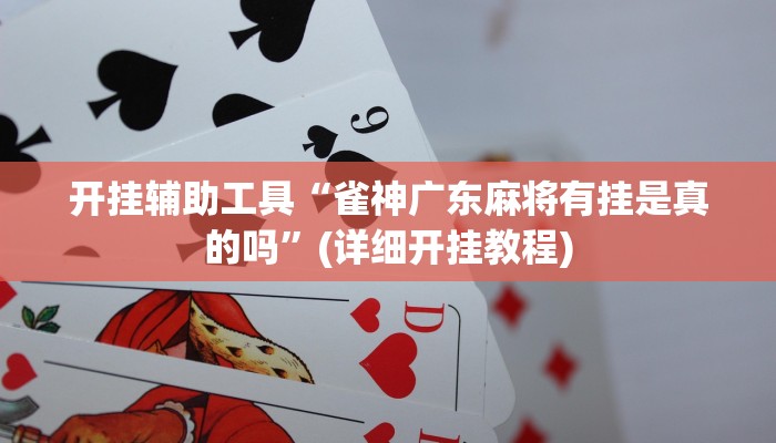 开挂辅助工具“雀神广东麻将有挂是真的吗”(详细开挂教程)
