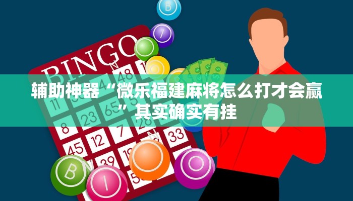 辅助神器“微乐福建麻将怎么打才会赢”其实确实有挂