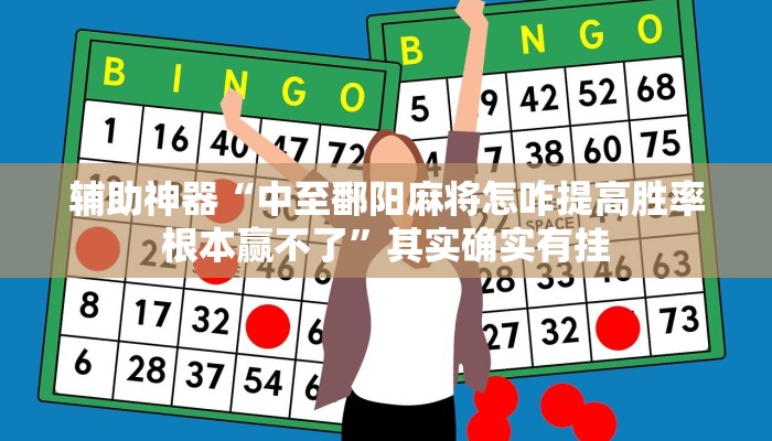 辅助神器“中至鄱阳麻将怎咋提高胜率根本赢不了”其实确实有挂