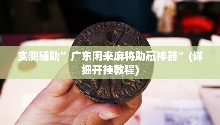 实测辅助”广东闲来麻将助赢神器”(详细开挂教程)
