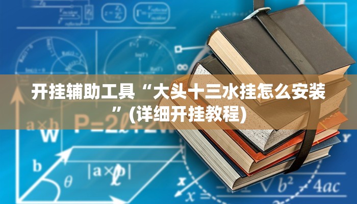 开挂辅助工具“大头十三水挂怎么安装”(详细开挂教程)